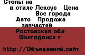 Стопы на Toyota Land Criuser 200 в стиле Лексус › Цена ­ 11 999 - Все города Авто » Продажа запчастей   . Ростовская обл.,Волгодонск г.